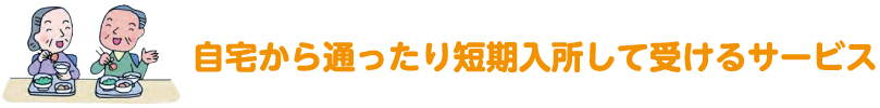 自宅から通ったり短期入所して受けるサービス
